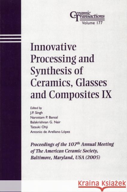 Innovative Processing and Synthesis of Ceramics, Glasses and Composites IX: Proceedings of the 107th Annual Meeting of the American Ceramic Society, B Singh, J. P. 9781574982473 John Wiley & Sons