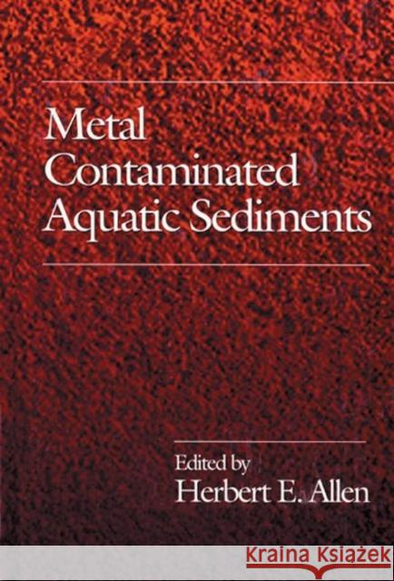 Metal Contaminated Aquatic Sediments Herbert E. Allen 9781575040103 CRC Press