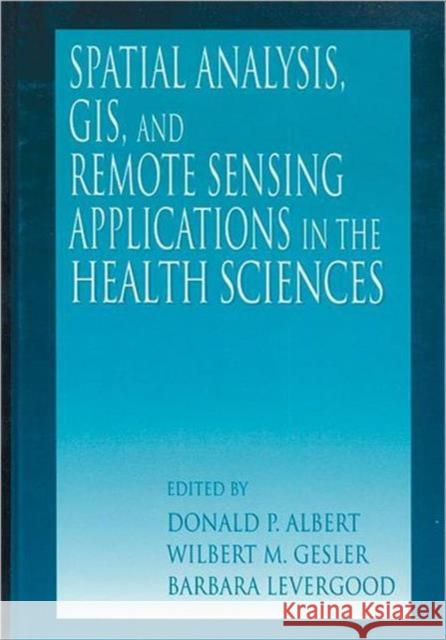 Spatial Analysis, GIS and Remote Sensing: Applications in the Health Sciences Albert, Donald P. 9781575041018 CRC