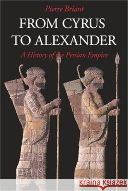 From Cyrus to Alexander: A History of the Persian Empire Pierre Briant 9781575060316