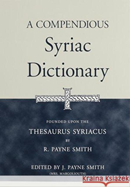 A Compendious Syriac Dictionary: Founded Upon the Thesaurus Syriacus of R. Payne Smith Smith, Robert 9781575060323 INGRAM INTERNATIONAL INC