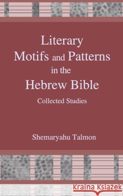 Literary Motifs and Patterns in the Hebrew Bible: Collected Essays Shemaryahu Talmon 9781575062617
