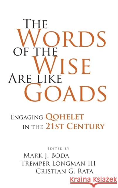 The Words of the Wise Are Like Goads: Engaging Qohelet in the 21st Century Mark J. Boda 9781575062655 Eisenbrauns