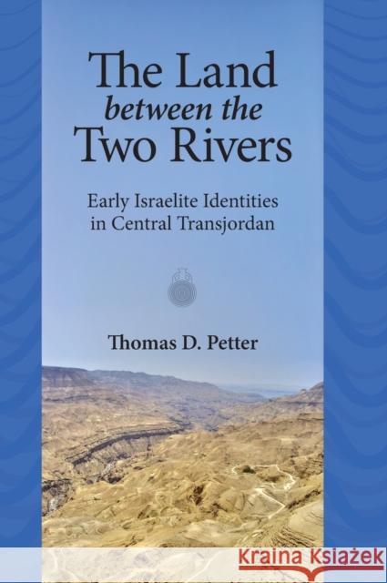 The Land between Two Rivers: Early Israelite Identities in Transjordan Petter, Thomas D. 9781575062914