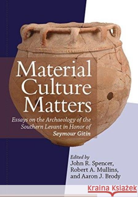 Material Culture Matters: Essays on the Archaeology of the Southern Levant in Honor of Seymour Gitin Spencer, John R. 9781575062983