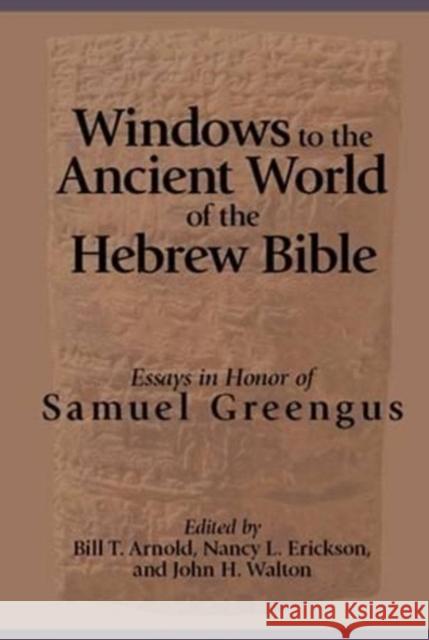 Windows to the Ancient World of the Hebrew Bible: Essays in Honor of Samuel Greengus Bill Arnold 9781575063027