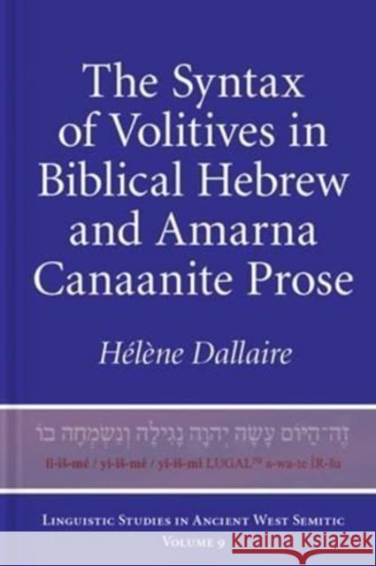The Syntax of Volitives in Biblical Hebrew and Amarna Canaanite Prose Helene Dellaire Haelaene Dallaire 9781575063072 Eisenbrauns