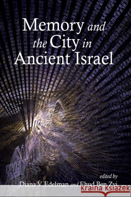 Memory and the City in Ancient Israel Diana V Edelman and Ehud Ben Eds 9781575063157 Eisenbrauns