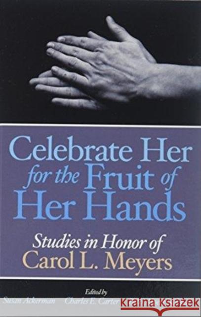 Celebrate Her for the Fruit of Her Hands: Essays in Honor of Carol L. Meyers Susan Ackerman Beth Alpert Nakhai  9781575063218
