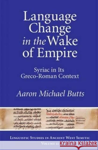 Language Change in the Wake of Empire: Syriac in Its Greco-Roman Context Aaron Michael Butts   9781575064215