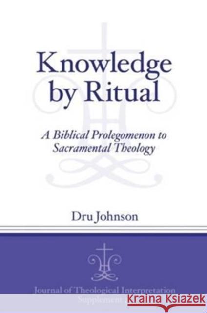 Knowledge by Ritual: A Biblical Prolegomenon to Sacramental Theology Johnson, Dru 9781575064314 Eisenbrauns