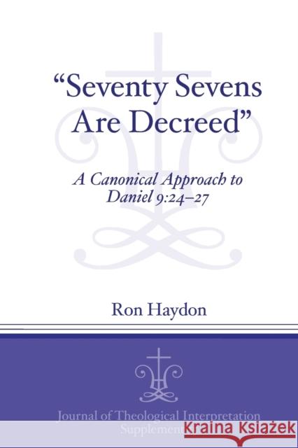 Seventy-Sevens Are Decreed: A Canonical Approach to Daniel 9:24-27 Haydon, Ron 9781575064352