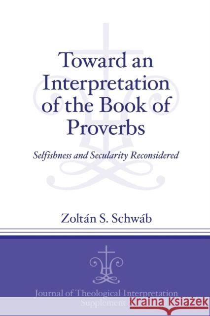 Toward an Interpretation of the Book of Proverbs: Selfishness and Secularity Reconsidered Zoltaan S. Schwaab 9781575067070 Eisenbrauns