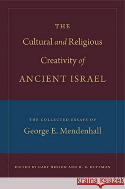 The Cultural and Religious Creativity of Ancient Israel: The Collected Essays of George E. Mendenhall Gary Herion H. B. Huffmon 9781575067094 Eisenbrauns