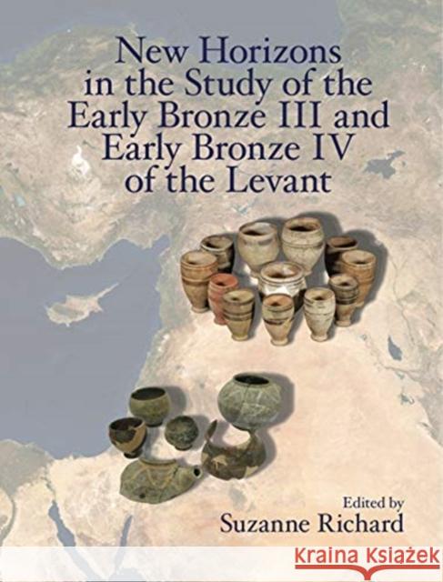 New Horizons in the Study of the Early Bronze III and Early Bronze IV of the Levant Suzanne Richard 9781575067407