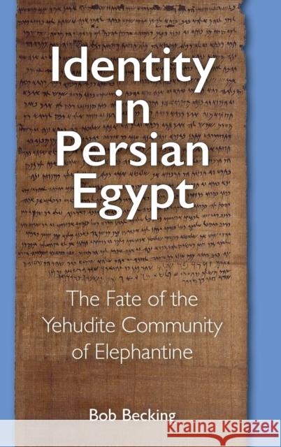 Identity in Persian Egypt: The Fate of the Yehudite Community of Elephantine Bob Becking 9781575067452