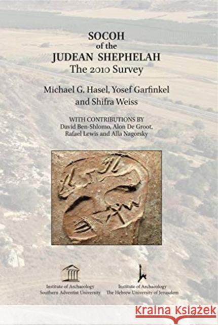 Socoh of the Judean Shephelah: The 2010 Survey Michael G. Hasel Yosef Garfinkel Shifra Weiss 9781575067667 Eisenbrauns