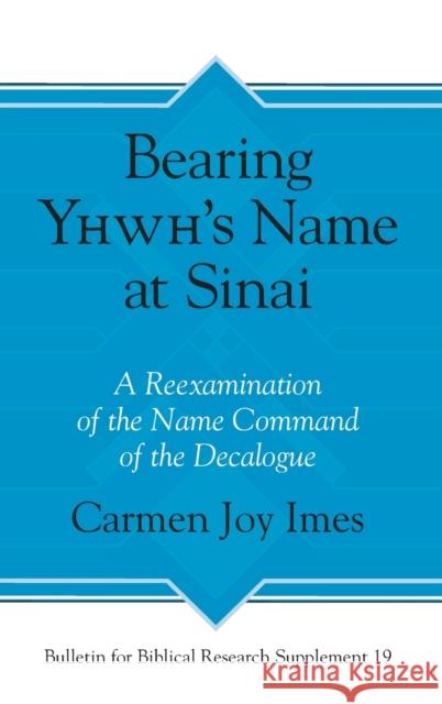 Bearing Yhwh's Name at Sinai: A Reexamination of the Name Command of the Decalogue Carmen Imes 9781575067728