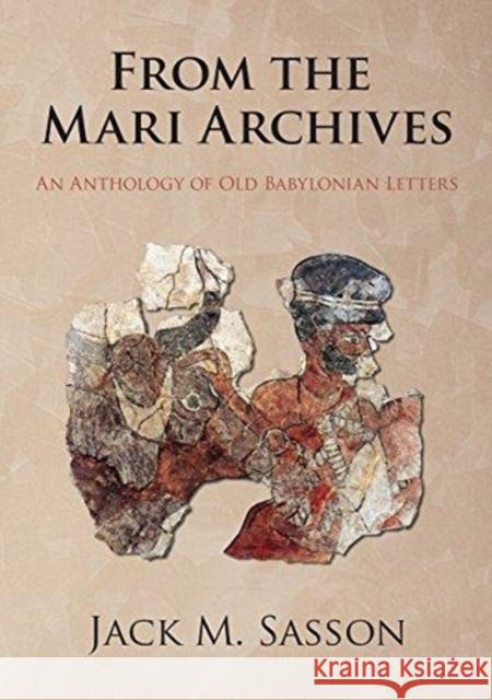 From the Mari Archives: An Anthology of Old Babylonian Letters Jack M. Sasson   9781575067865