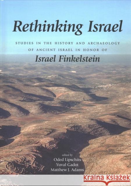 Rethinking Israel: Studies in the History and Archaeology of Ancient Israel in Honor of Israel Finkelstein Oded Lipschitz Yuval Gadot Matthew Adams 9781575067872