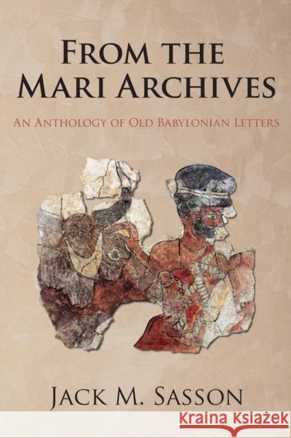 From the Mari Archives: An Anthology of Old Babylonian Letters Jack M. Sasson 9781575068305 Eisenbrauns