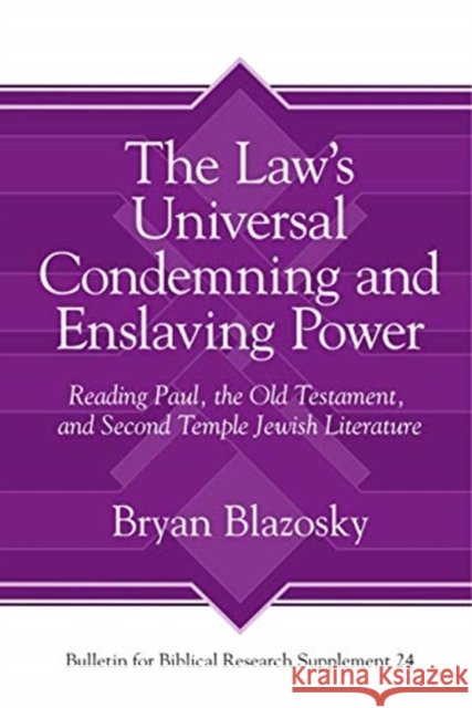 The Law's Universal Condemning and Enslaving Power: Reading Paul, the Old Testament, and Second Temple Jewish Literature Bryan Blazosky 9781575069791 Eisenbrauns