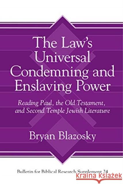 The Law's Universal Condemning and Enslaving Power: Reading Paul, the Old Testament, and Second Temple Jewish Literature Bryan Blazosky 9781575069791 Eisenbrauns