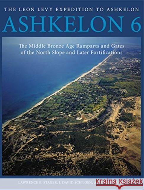 Ashkelon 6: The Middle Bronze Age Ramparts and Gates of the North Slope and Later Fortifications Lawrence E. Stager J. David Schloen Ross J. Voss 9781575069807 Eisenbrauns