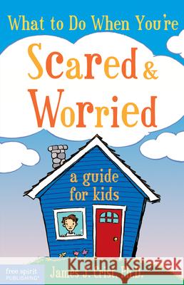 What to Do When You're Scared & Worried: A Guide for Kids James J. Crist 9781575421537 Free Spirit Publishing