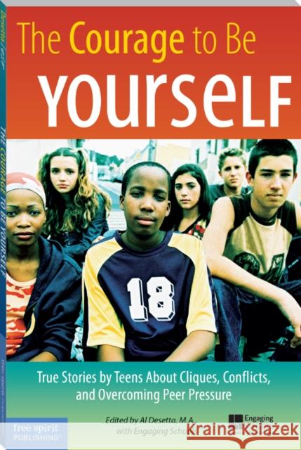 The Courage to Be Yourself: True Stories by Teens About Cliques, Conflicts, and Overcoming Peer Pressure Al Desetta 9781575421858 Free Spirit Publishing