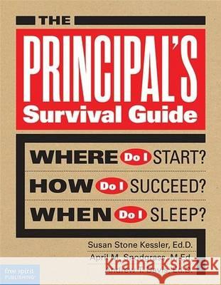 The Principal's Survival Guide: Where Do I Start? How Do I Succeed? When Do I Sleep? Susan Stone Kessler April M. Snodgrass Andrew T. Davis 9781575424910 Free Spirit Publishing