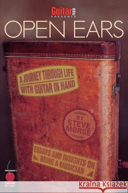 Guitar One Presents Open Ears: A Journey Through Life with Guitar in Hand Steve Morse 9781575603643 Cherry Lane Music Company