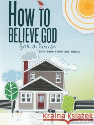 How to Believe God for a House Study Notes George Pearsons Gloria Copeland 9781575626369 Harrison House