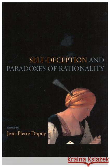 Self-Deception and the Paradoxes of Rationality Jean-Pierre Dupuy Jean-Pierre Dupuy Jean-Pierre Dupuy 9781575860688 Center for the Study of Language and Informat