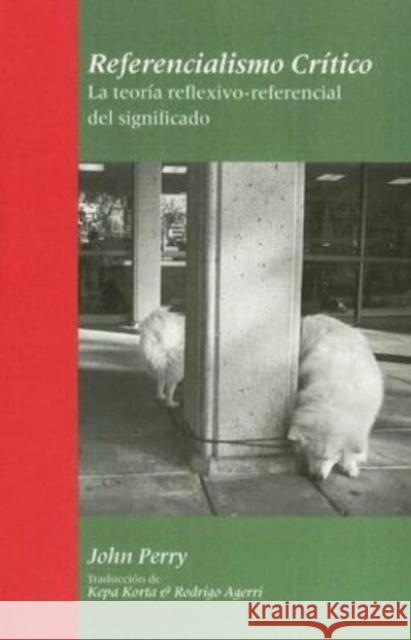 Referencialismo Critico: Le Teoria Reflexivo-Referencial del Significado John Perry Kepa Korta Rodrigo Agerri 9781575865287