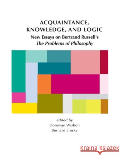 Acquaintance, Knowledge, and Logic: New Essays on Bertrand Russell's the Problems of Philosophy Wishon, Donovan 9781575868462 Center for the Study of Language and Informat
