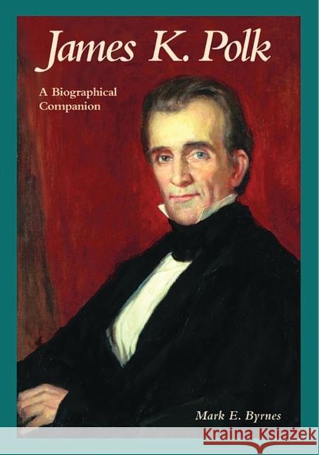 James K. Polk: A Biographical Companion Byrnes, Mark E. 9781576070567