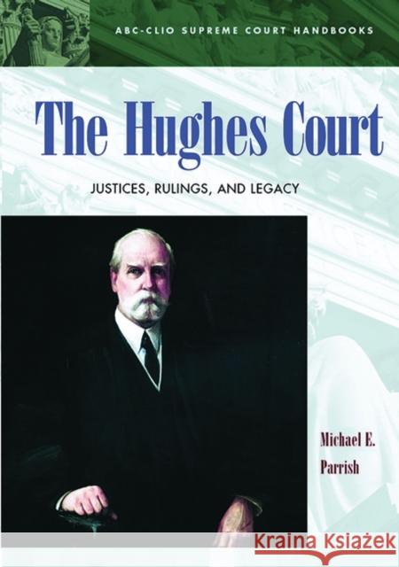 The Hughes Court: Justices, Rulings, and Legacy Parrish, Michael E. 9781576071977 ABC-CLIO