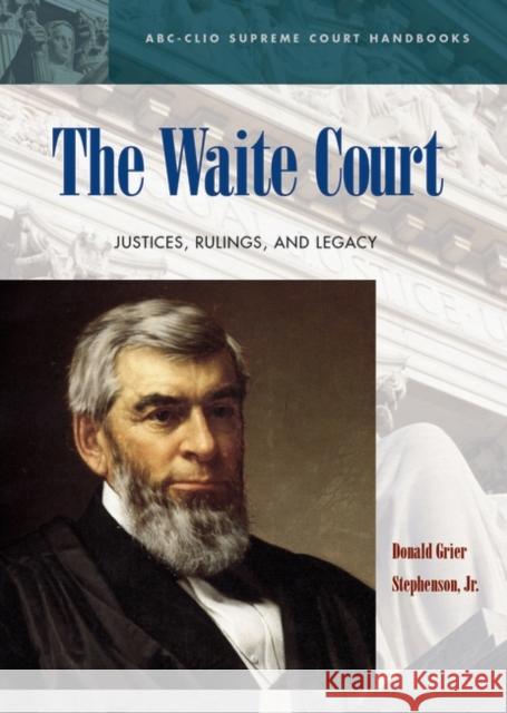The Waite Court: Justices, Rulings, and Legacy Stephenson, Donald Grier 9781576078297 ABC-CLIO