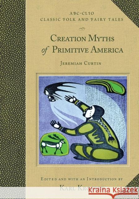 Creation Myths of Primitive America Karl Kroeber Jeremiah Curtin Karl Kroeber 9781576079393 ABC-CLIO Ltd