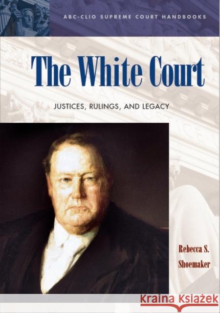 The White Court: Justices, Rulings, and Legacy Shoemaker, Rebecca S. 9781576079737 ABC-CLIO