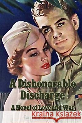 A Dishonorable Discharge: A Novel of Love and War Larry R. Sherman 9781576382837