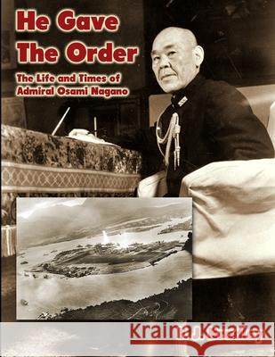 He Gave the Order: The Life and Times of Admiral Osami Nagano F J Bradley 9781576383711 Merriam Press