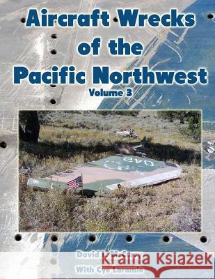 Aircraft Wrecks of the Pacific Northwest Volume 3 David L. McCurry Cye Laramie 9781576386217 Merriam Press