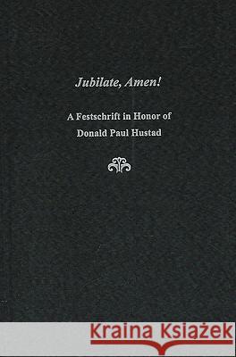 Jubilate, Amen! - A Festschrift in Honor of Donald Paul Hustad  9781576471388 Pendragon Press