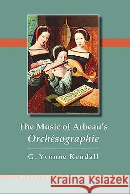 The Music of Arbeau`s Orchesographie Gustavia Yvonne Kendall 9781576471968 Turpin DEDS Orphans