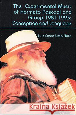 The Experimental Music of Hermeto Pascoal and Group, 1981-1993: Conception and Language Luiz Costa-Lima Neto 9781576472248 Pendragon Press