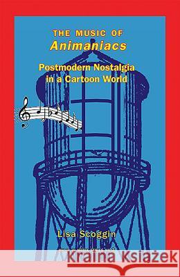 The Music of Animaniacs: Postmodern Nostalgia in a Cartoon World Elizabeth Elizabeth Scoggin (Customer) 9781576472422