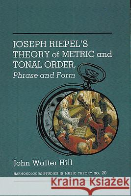 Joseph Riepel`s Theory of Metric and Tonal Order - Phrase and Form Hill, John Walter 9781576472453