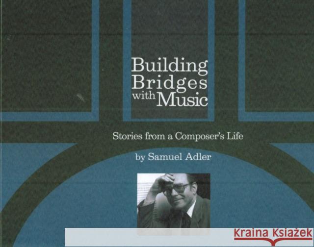 Building Bridges with Music: Stories from a Composer's Life Adler, Samuel 9781576473030